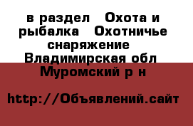  в раздел : Охота и рыбалка » Охотничье снаряжение . Владимирская обл.,Муромский р-н